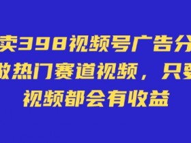 598视频号广告分成计划：不直播不卖货不露脸，发视频轻松赚收益-54创业网