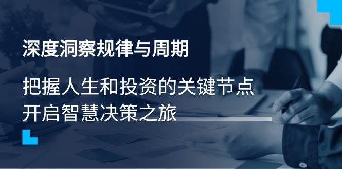 深度洞察规律周期：把握人生投资关键节点，开启智慧决策-54创业网