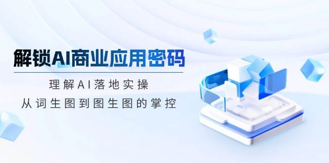 AI商业应用实操指南：从词生图到图生图掌握AI落地-54创业网