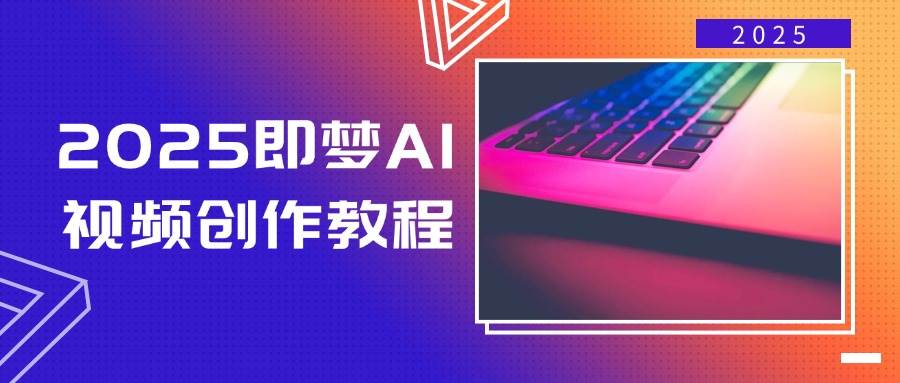 2025AI视频创作教程：零基础入门，文字图片转视频轻松搞定-54创业网