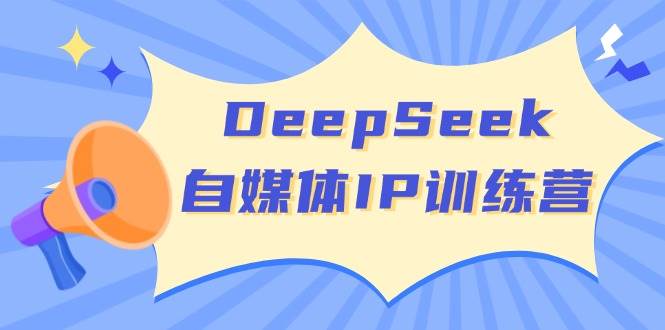 DeepSeek自媒体IP训练营：四位定位法+长板变现，轻松开启自媒体赚钱新篇章-54创业网