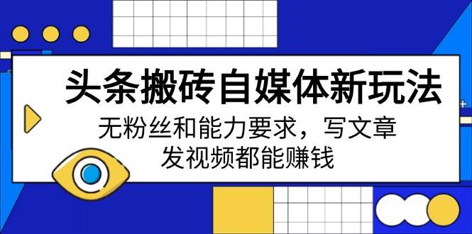 搬砖自媒体赚钱新玩法：0粉丝无门槛，写文章发视频轻松赚收益-54创业网