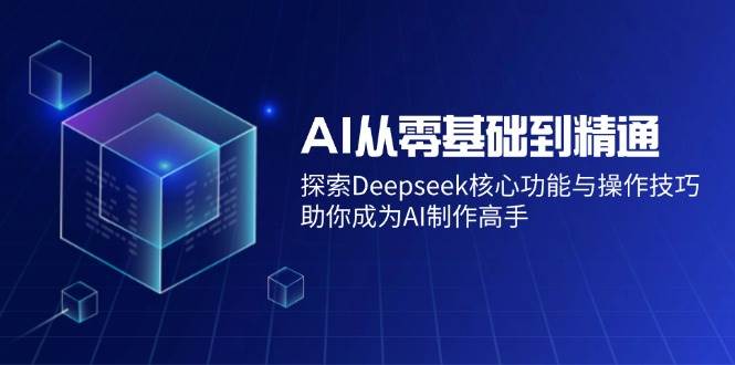 AI从零基础到精通：Deepseek核心功能与操作技巧，快速成为AI高手-54创业网