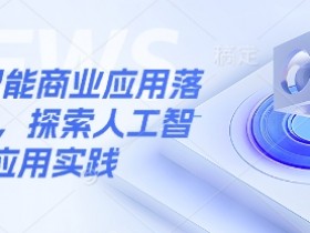 人工智能商业应用：10大落地实操案例解析-54创业网
