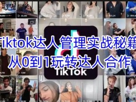 Tiktok达人合作攻略：0基础快速掌握达人管理技巧-54创业网