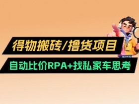 得物搬砖撸货赚钱：自动比价RPA+私车渠道实战攻略2.0-54创业网