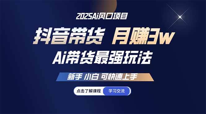 25年抖音直播带货最强玩法：新手小白月入3w+速成指南-54创业网