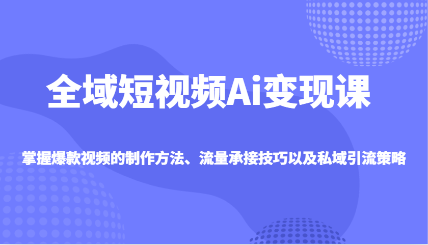 短视频AI变现课：爆款制作+流量承接+私域引流全攻略-54创业网