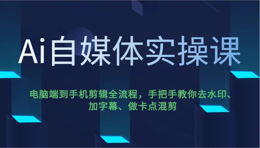 AI自媒体剪辑教程：电脑手机全流程教学，轻松去水印加字幕做卡点混剪-54创业网