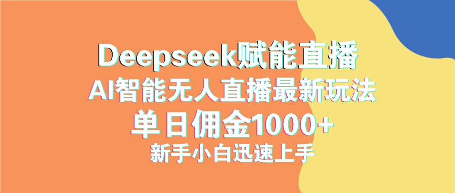 抖音直播新玩法：DeepSeek赋能单日佣金1000+ 新手小白速成指南-54创业网