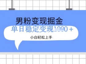 男粉掘金新玩法：新手日入1000+的暴利项目实操揭秘-54创业网