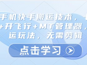 安卓手机快手搬运技术：卡魔法实拍+飞行模式+MT管理器免剪辑纯搬运玩法-54创业网