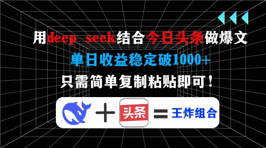 单日收益1000+！用DeepSeek+今日头条做爆文，复制粘贴就能赚钱-54创业网