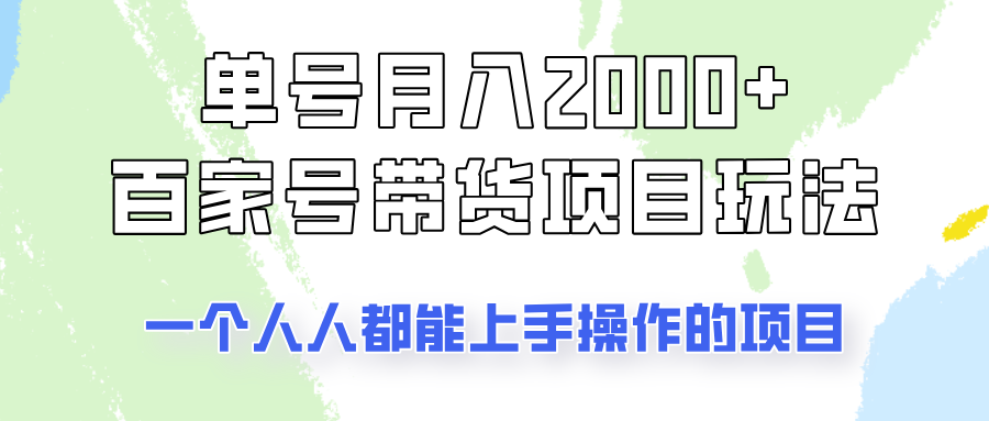 单号单月2000+百家号带货项目：零门槛赚钱玩法，新手也能轻松上手！-54创业网