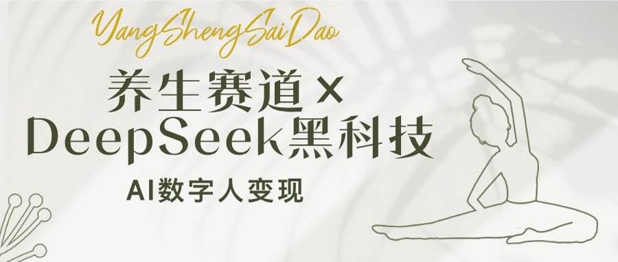 AI数字人变现：养生赛道小白月入过万，DeepSeek黑科技揭秘-54创业网