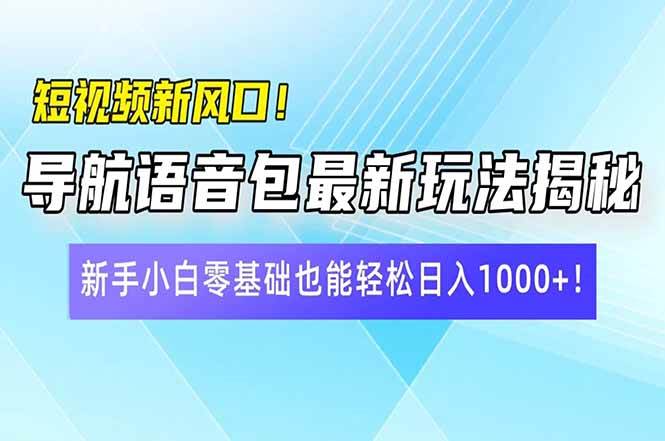 短视频赚钱新风口：导航语音包零基础教程，新手日入1000+秘籍-54创业网