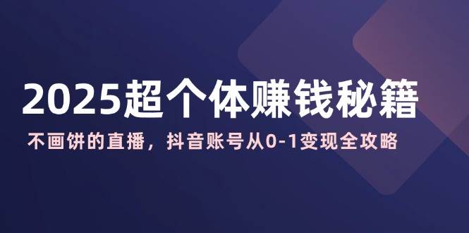 2025超个体赚钱秘籍：抖音直播0-1变现全攻略，不画饼纯干货-54创业网