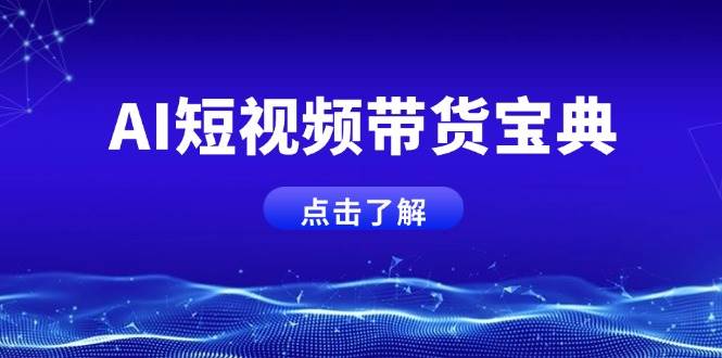 AI短视频带货秘籍：智能话术生成+矩阵账号运营实战指南-54创业网