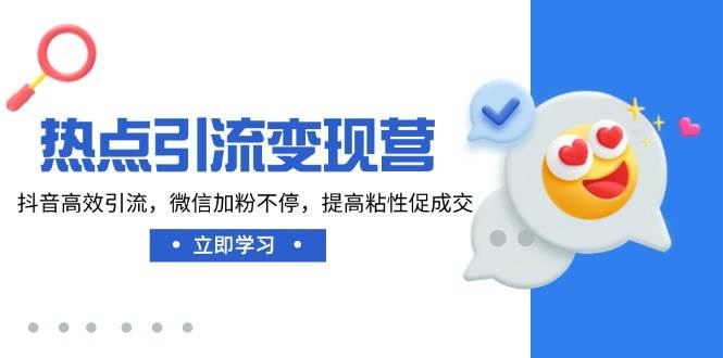 抖音高效引流微信加粉技巧：热点引流变现营，提升粘性促成交-54创业网