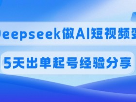 45%高佣金！5天AI短视频起号变现，Deepseek实战经验分享-54创业网