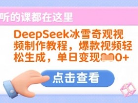 DeepSeek冰雪奇观视频制作教程：3步生成爆款视频，单日轻松变现1000+-54创业网