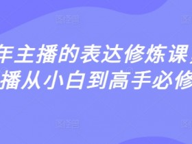 2025年主播必修课：从小白到千万高手的表达修炼秘籍-54创业网