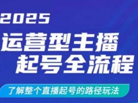 2025运营型主播起号全流程：1.5小时掌握直播起号路径玩法，干货爆棚！-54创业网