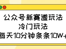 公众号冷门玩法：10分钟打造10W+爆文，新赛道轻松赚钱-54创业网