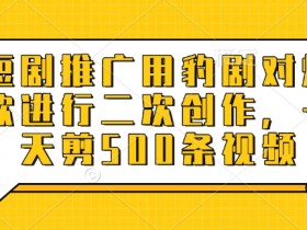 爆款短剧二次创作神器：豹剧日剪500条视频，轻松推广引流-54创业网