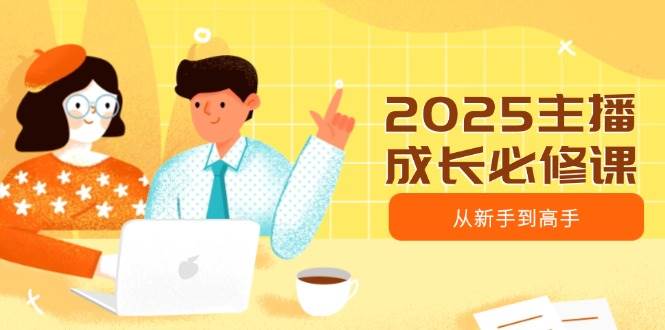 2025主播成长必修课：新手变高手的趋势定位与能力构建秘籍-54创业网