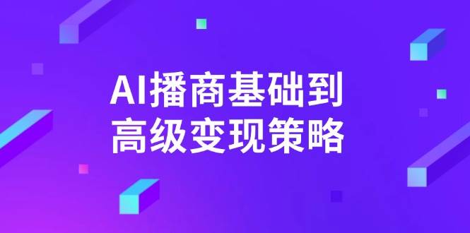 AI播商变现：从基础到高级的实战策略拆解-54创业网