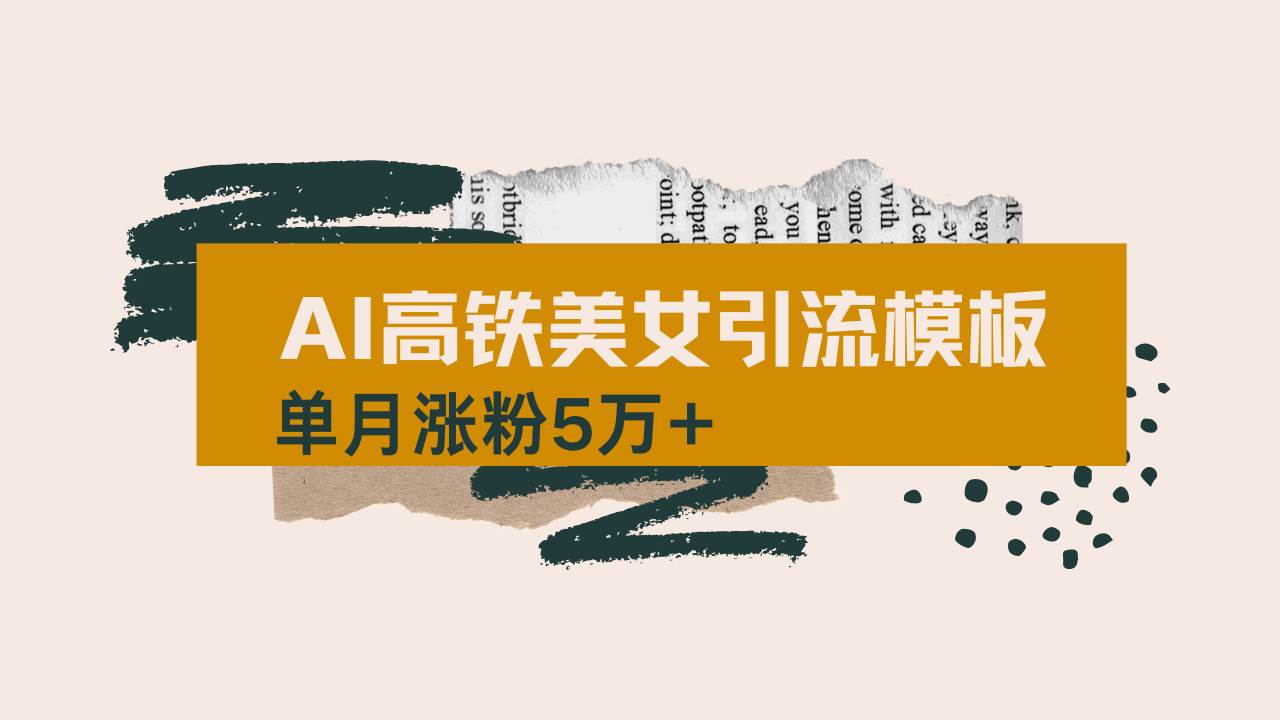 AI短视频制作：高铁美女爆款玩法拆解，单月涨粉5万+全流程教程-54创业网
