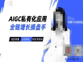 AIGC私有化应用指南：从0开始轻松驾驭AI增长全链操盘-54创业网