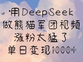 DeepSeek制作熊猫军团视频：单日涨粉变现秘籍，流量爆棚！-54创业网
