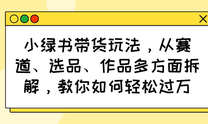 小红书带货赚钱攻略：赛道选品+爆款作品拆解，轻松月入过万-54创业网