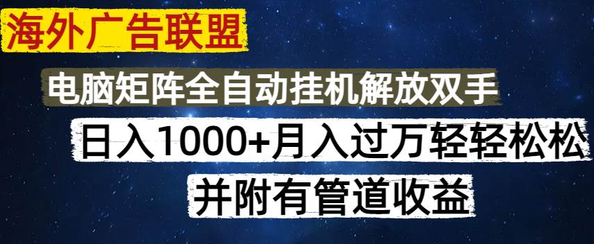 海外广告联盟：每天几分钟日赚1000+，无脑操作可矩阵，管道收益全攻略-54创业网