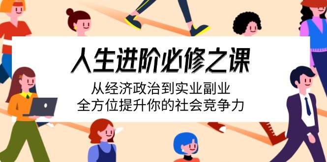 人生进阶必修课：经济政治实业副业全攻略，快速提升社会竞争力-54创业网