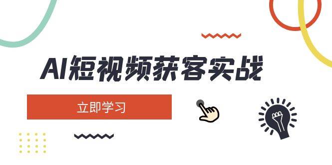 AI短视频获客实战教程：矩阵营销+起号变现技巧，0基础快速涨粉-54创业网