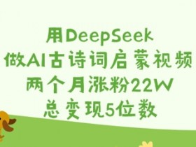 AI古诗词启蒙视频2个月涨粉22W：用DeepSeek轻松变现5位数-54创业网