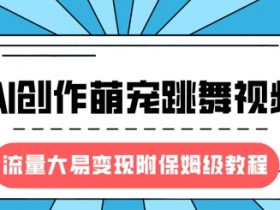 AI萌宠跳舞视频教程：风口项目流量大，保姆级教学轻松变现-54创业网