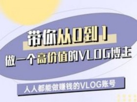 从0-1打造赚钱VLOG账号：手把手教你做高价值博主-54创业网