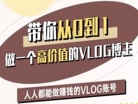 0-1打造高价值VLOG博主：二期教程手把手教你做赚钱账号-54创业网