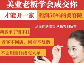 美业老板必学成交技巧：面诊拓客留客，开一家利润50万的美容院-54创业网