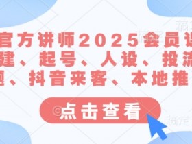 2025抖音官方讲师会员课：账号搭建起号人设投流选题运营技巧-54创业网