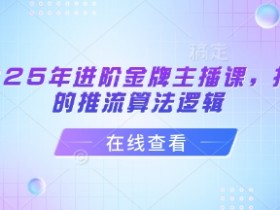 2025抖音金牌主播课：揭秘推流算法逻辑，快速进阶大主播-54创业网