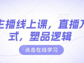 直播万能公式：主播线上课教你塑品逻辑，新手必学！-54创业网