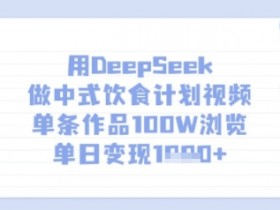 中式饮食计划视频爆款秘诀：用DeepSeek单条100W浏览，单日多张变现-54创业网