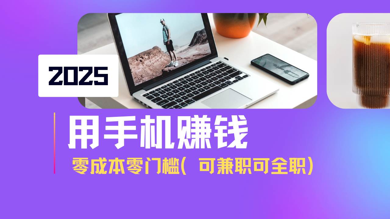 2025手机赚钱项目：单日500+零成本副业，小白轻松上手！-54创业网