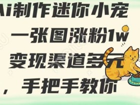 AI制作迷你小宠物教程：1张图涨粉1w+，手把手教你多元变现-54创业网