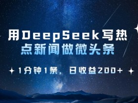 1分钟用DeepSeek写热点微头条！日赚2张的AI写作秘籍-54创业网